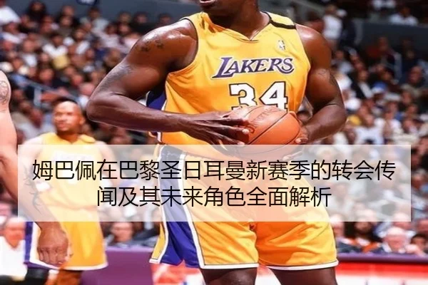 姆巴佩在巴黎圣日耳曼新赛季的转会传闻及其未来角色全面解析 - OD SPORTS